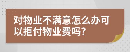 对物业不满意怎么办可以拒付物业费吗?