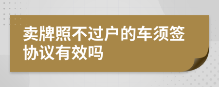 卖牌照不过户的车须签协议有效吗