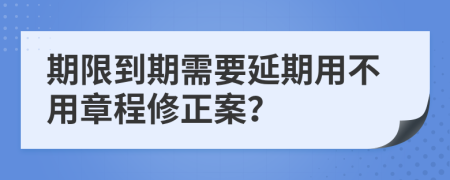 期限到期需要延期用不用章程修正案？