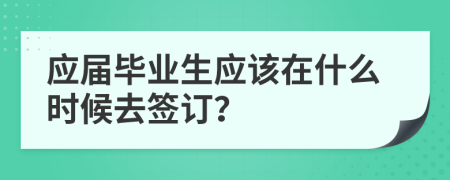 应届毕业生应该在什么时候去签订？