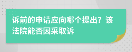 诉前的申请应向哪个提出？该法院能否因采取诉