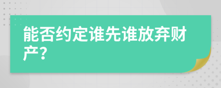 能否约定谁先谁放弃财产？