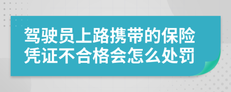 驾驶员上路携带的保险凭证不合格会怎么处罚