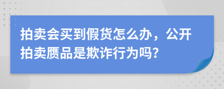 拍卖会买到假货怎么办，公开拍卖赝品是欺诈行为吗？