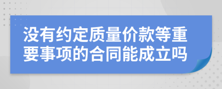 没有约定质量价款等重要事项的合同能成立吗