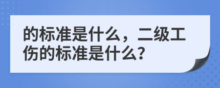 的标准是什么，二级工伤的标准是什么？