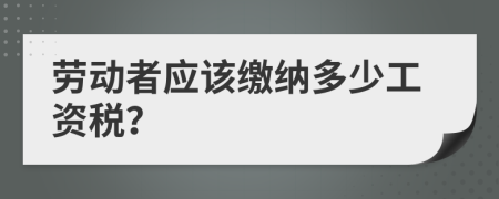 劳动者应该缴纳多少工资税？