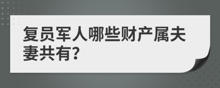 复员军人哪些财产属夫妻共有？