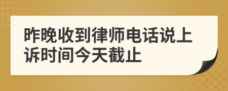 昨晚收到律师电话说上诉时间今天截止