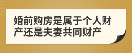 婚前购房是属于个人财产还是夫妻共同财产