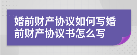 婚前财产协议如何写婚前财产协议书怎么写