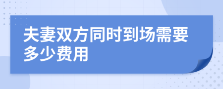 夫妻双方同时到场需要多少费用