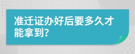 准迁证办好后要多久才能拿到？