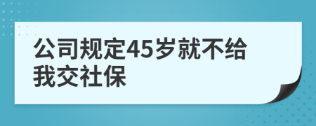 公司规定45岁就不给我交社保