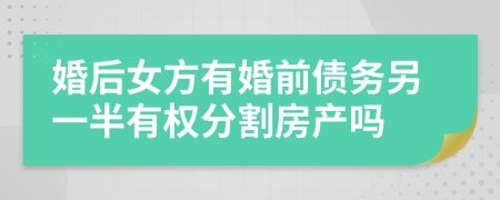 婚后女方有婚前债务另一半有权分割房产吗