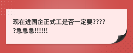 现在进国企正式工是否一定要?????急急急!!!!!!