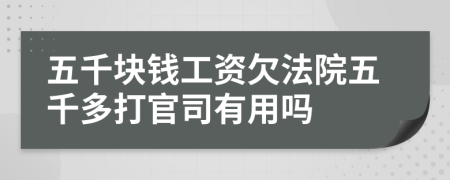 五千块钱工资欠法院五千多打官司有用吗
