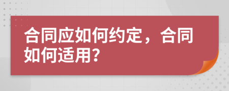 合同应如何约定，合同如何适用？