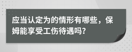 应当认定为的情形有哪些，保姆能享受工伤待遇吗？