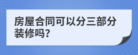 房屋合同可以分三部分装修吗？