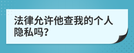 法律允许他查我的个人隐私吗？