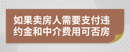 如果卖房人需要支付违约金和中介费用可否房