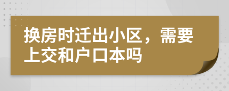 换房时迁出小区，需要上交和户口本吗