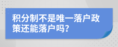 积分制不是唯一落户政策还能落户吗？