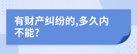 有财产纠纷的,多久内不能?