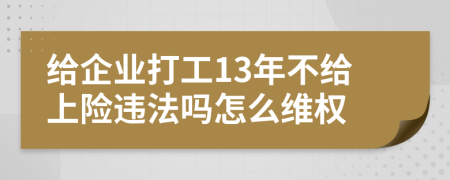 给企业打工13年不给上险违法吗怎么维权