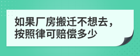 如果厂房搬迁不想去，按照律可赔偿多少