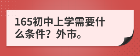 165初中上学需要什么条件？外市。