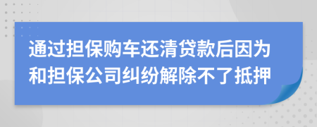 通过担保购车还清贷款后因为和担保公司纠纷解除不了抵押
