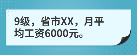 9级，省市XX，月平均工资6000元。