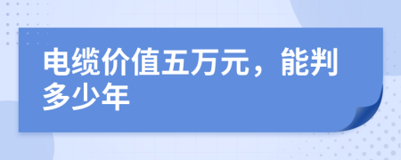 电缆价值五万元，能判多少年