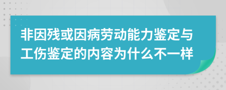 非因残或因病劳动能力鉴定与工伤鉴定的内容为什么不一样