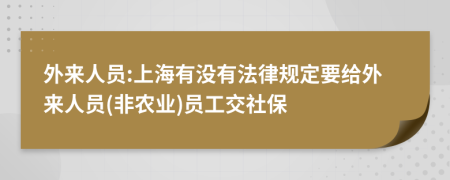 外来人员:上海有没有法律规定要给外来人员(非农业)员工交社保
