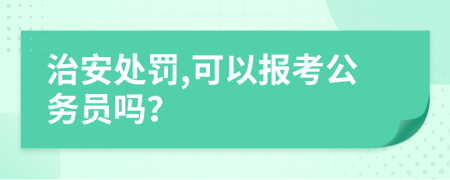 治安处罚,可以报考公务员吗？