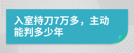 入室持刀7万多，主动能判多少年