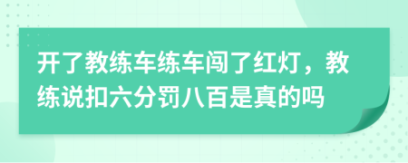 开了教练车练车闯了红灯，教练说扣六分罚八百是真的吗