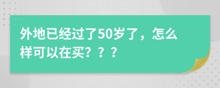 外地已经过了50岁了，怎么样可以在买？？？