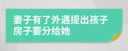 妻子有了外遇提出孩子房子要分给她