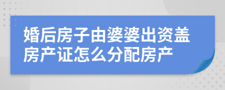 婚后房子由婆婆出资盖房产证怎么分配房产