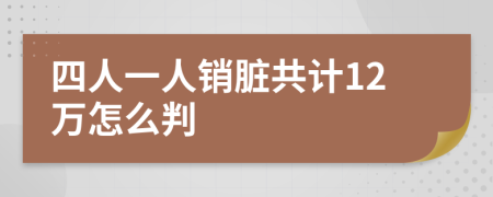 四人一人销脏共计12万怎么判