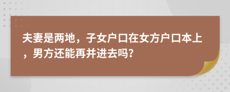 夫妻是两地，子女户口在女方户口本上，男方还能再并进去吗？