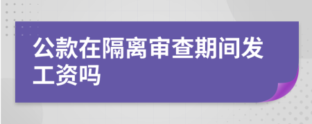 公款在隔离审查期间发工资吗