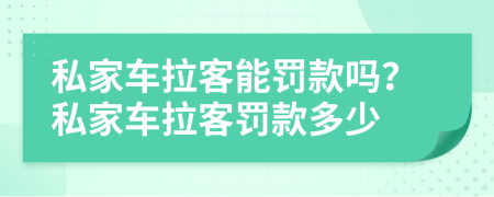 私家车拉客能罚款吗？私家车拉客罚款多少