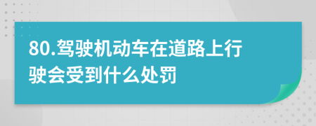 80.驾驶机动车在道路上行驶会受到什么处罚