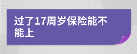 过了17周岁保险能不能上