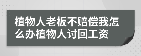 植物人老板不赔偿我怎么办植物人讨回工资